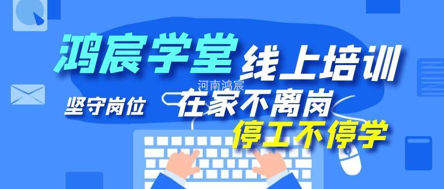 【鴻宸學(xué)堂線上培訓(xùn)開始了】在家不離崗 停工不停學(xué)，河南鴻宸在行動